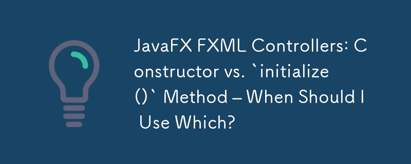 JavaFX FXML Controllers: Constructor vs. `initialize()` Method – When Should I Use Which?