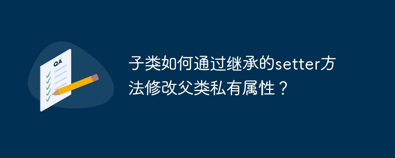 子类如何通过继承的setter方法修改父类私有属性？ - 小浪资源网