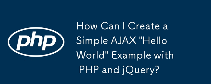 How Can I Create a Simple AJAX \'Hello World\' Example with PHP and jQuery?