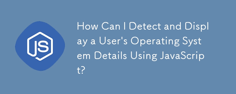 JavaScript を使用してユーザーのオペレーティング システムの詳細を検出して表示するにはどうすればよいですか?