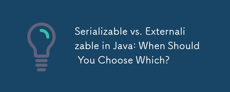 Serializable vs. Externalizable in Java: When Should You Choose Which?