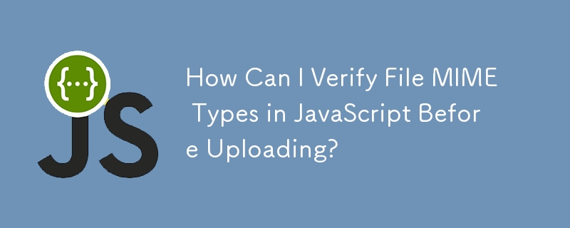 How Can I Verify File MIME Types in JavaScript Before Uploading?