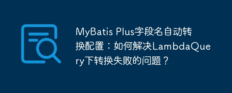 MyBatis Plus字段名自动转换配置：如何解决LambdaQuery下转换失败的问题？