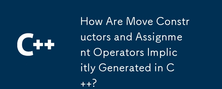 How Are Move Constructors and Assignment Operators Implicitly Generated in C  ?