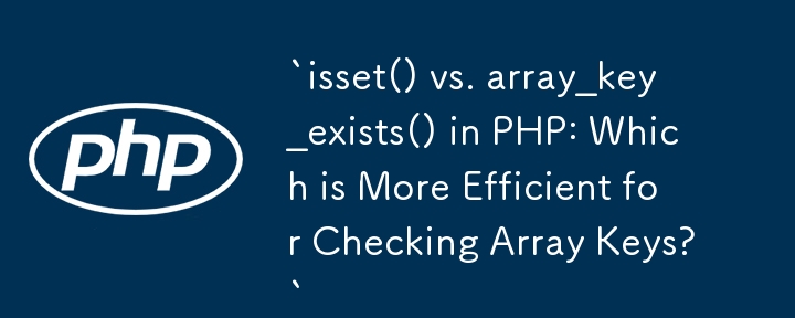 `isset() vs. array_key_exists() in PHP: Which is More Efficient for Checking Array Keys?`