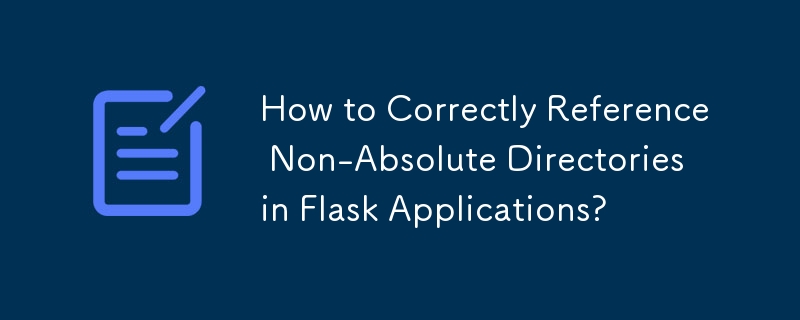 How to Correctly Reference Non-Absolute Directories in Flask Applications?