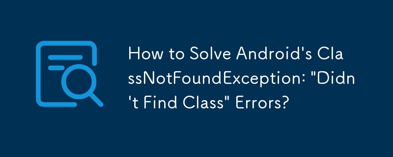 How to Solve Android\'s ClassNotFoundException: \'Didn\'t Find Class\' Errors?