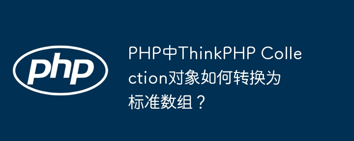 php中thinkphp collection对象如何转换为标准数组？