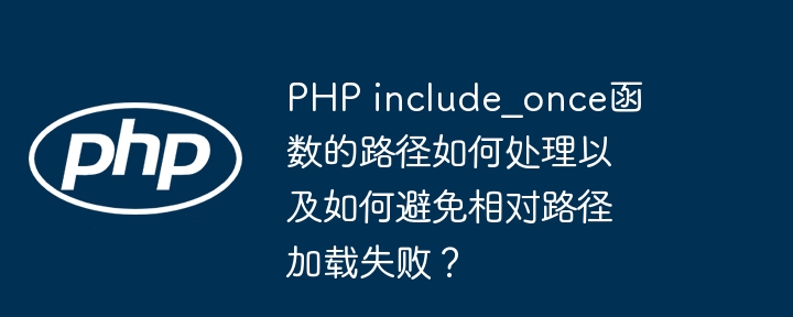 php include_once函数的路径如何处理以及如何避免相对路径加载失败？