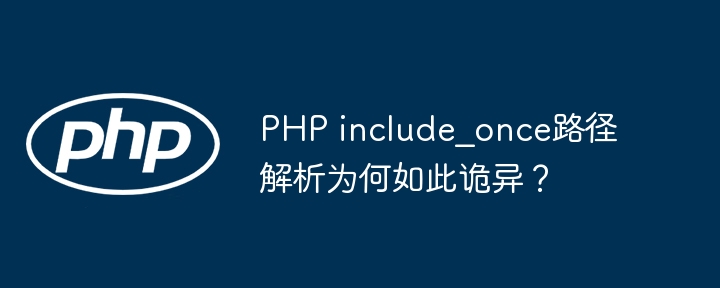 PHP include_once路径解析为何如此诡异?