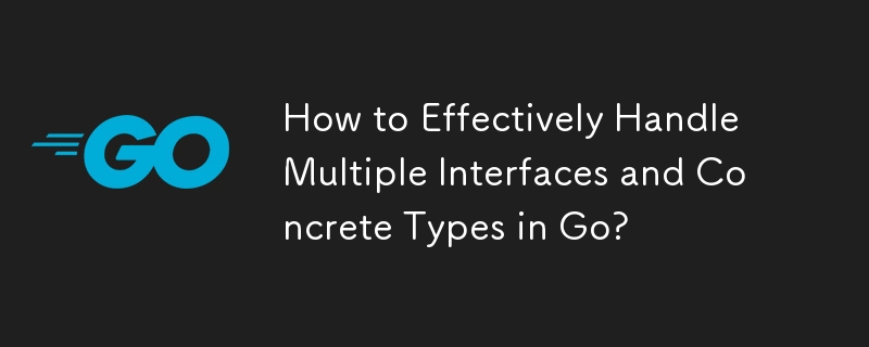 Go で複数のインターフェイスと具象型を効果的に処理するにはどうすればよいですか?