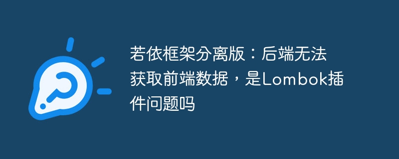 若依框架分离版:后端无法获取前端数据,是Lombok插件问题吗