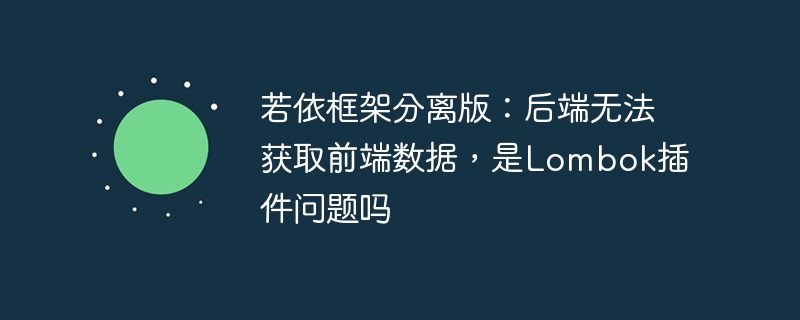 若依框架分离版：后端无法获取前端数据，是Lombok插件问题吗 - 小浪资源网