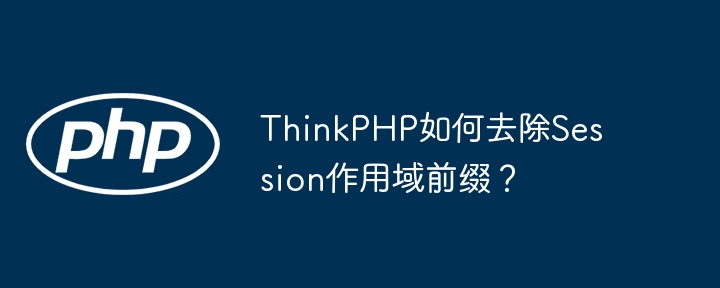 ThinkPHP如何去除Session作用域前缀？ - 小浪资源网