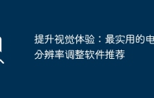 提升视觉体验：最实用的电脑分辨率调整软件推荐