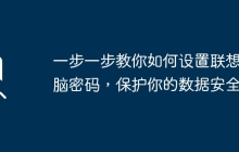 一步一步教你如何设置联想电脑密码，保护你的数据安全
