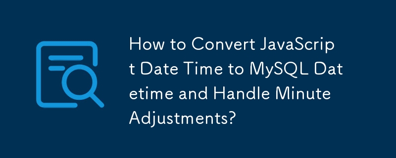 如何将 JavaScript 日期时间转换为 MySQL 日期时间并处理分钟调整？