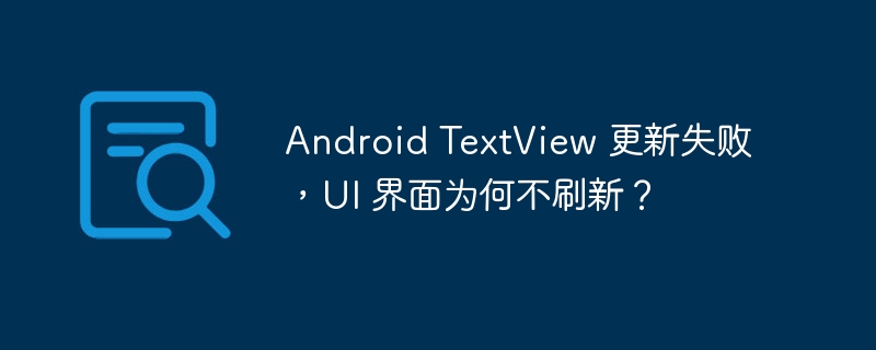 Android TextView 更新失败，UI 界面为何不刷新？