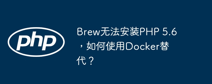 Brew无法安装PHP 5.6，如何使用Docker替代？ - 小浪资源网