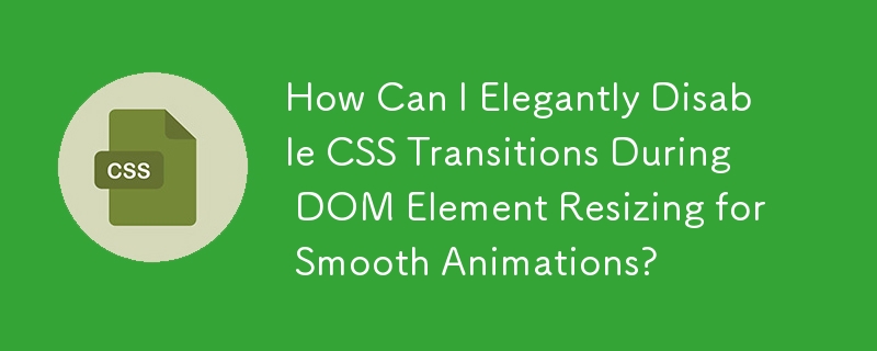 スムーズなアニメーションのために DOM 要素のサイズ変更中に CSS トランジションをエレガントに無効にするにはどうすればよいですか?