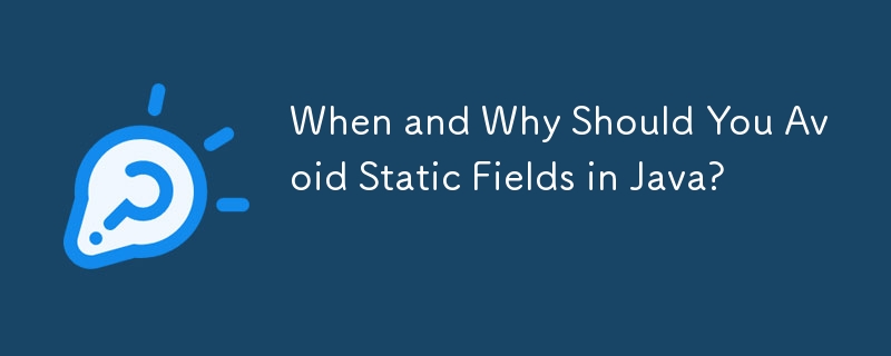 When and Why Should You Avoid Static Fields in Java?