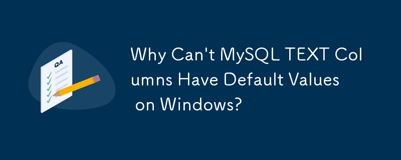 Why Can't MySQL TEXT Columns Have Default Values on Windows?