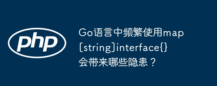 Go语言中频繁使用map[string]interface{}会带来哪些隐患？ - 小浪资源网