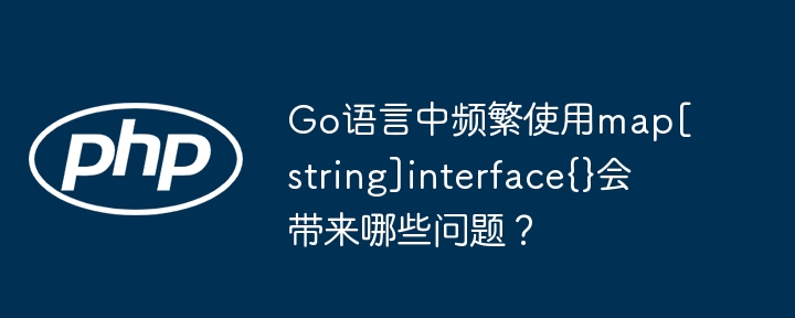 Go语言中频繁使用map[string]interface{}会带来哪些问题？ - 小浪资源网