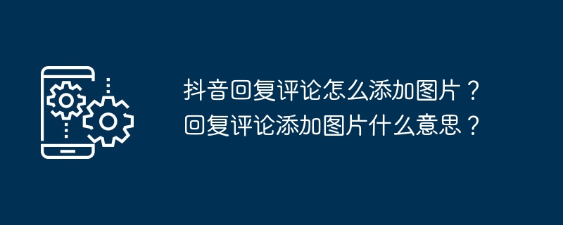 抖音回复评论怎么添加图片？回复评论添加图片什么意思？