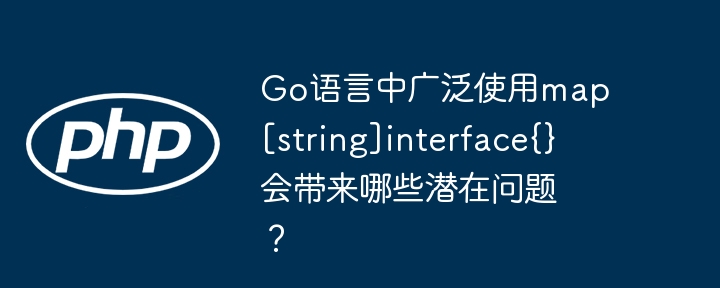 Go语言中广泛使用map[string]interface{}会带来哪些潜在问题？ - 小浪资源网