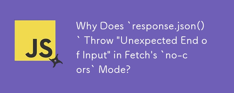 Fetch の「no-cors」モードで「response.json()」が「予期しない入力の終わり」をスローするのはなぜですか?