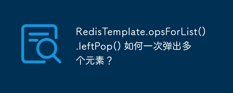 RedisTemplate.opsForList().leftPop() 如何一次弹出多个元素？ - 小浪资源网