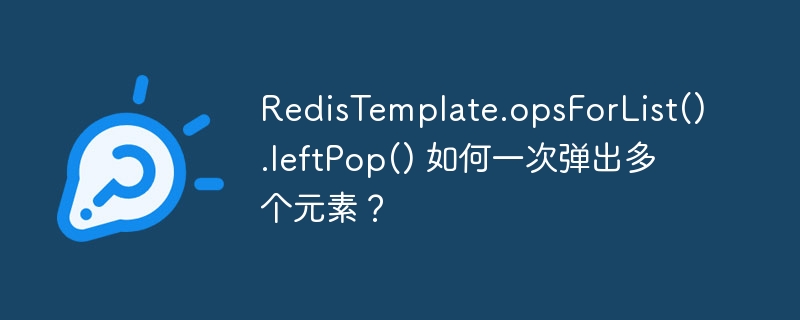 RedisTemplate.opsForList().leftPop() 如何一次弹出多个元素？