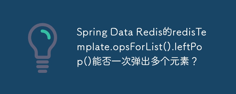 Spring Data Redis的redisTemplate.opsForList().leftPop()能否一次弹出多个元素？