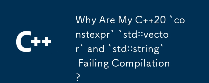 C 20 の「constexpr」「std::vector」および「std::string」がコンパイルに失敗するのはなぜですか?