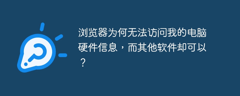 浏览器为何无法访问我的电脑硬件信息，而其他软件却可以？