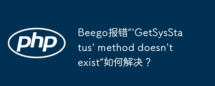 Beego报错“'GetSysStatus' method doesn't exist”如何解决？