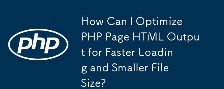 如何优化 PHP 页面 HTML 输出以获得更快的加载速度和更小的文件大小？
