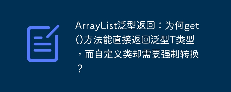 ArrayList泛型返回：为何get()方法能直接返回泛型T类型，而自定义类却需要强制转换？ - 小浪资源网