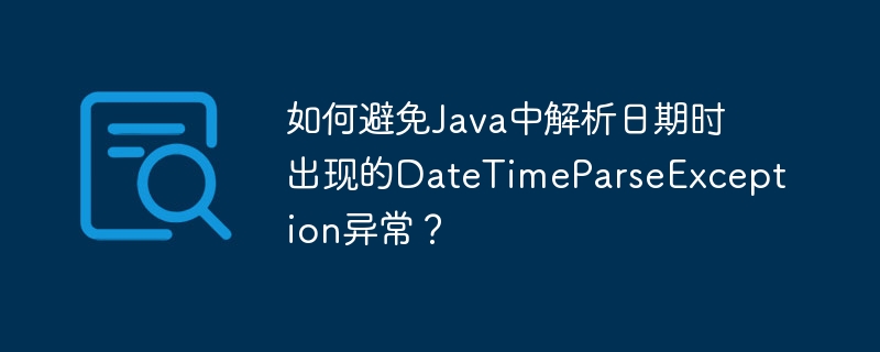 如何避免Java中解析日期时出现的DateTimeParseException异常？