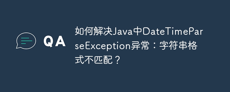 如何解决Java中DateTimeParseException异常：字符串格式不匹配？ - 小浪资源网