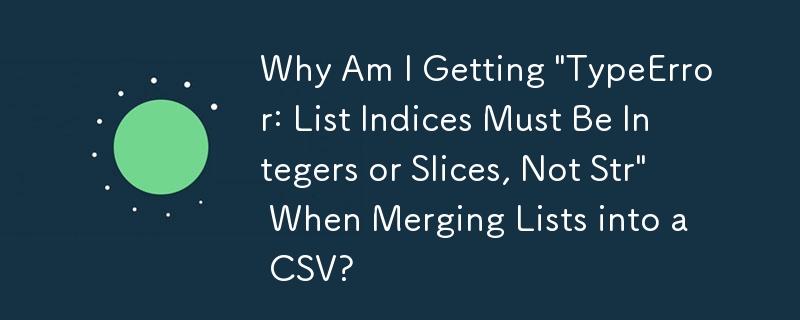 リストを CSV に結合すると「TypeError: リスト インデックスは Str ではなく、整数またはスライスである必要があります」というメッセージが表示されるのはなぜですか?