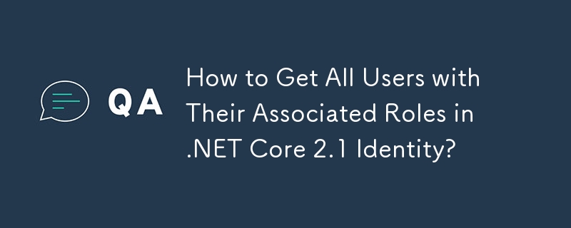 How to Get All Users with Their Associated Roles in .NET Core 2.1 Identity?