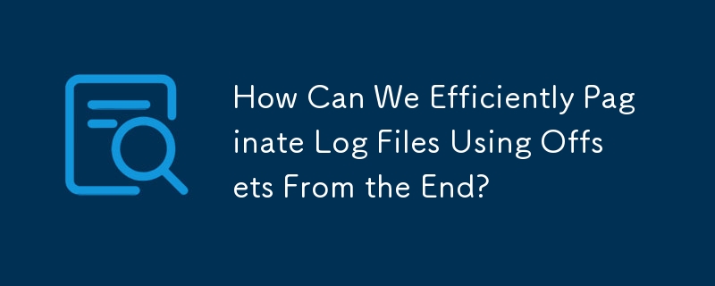 How Can We Efficiently Paginate Log Files Using Offsets From the End?