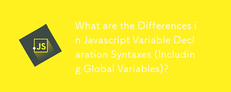 What are the Differences in Javascript Variable Declaration Syntaxes (Including Global Variables)?