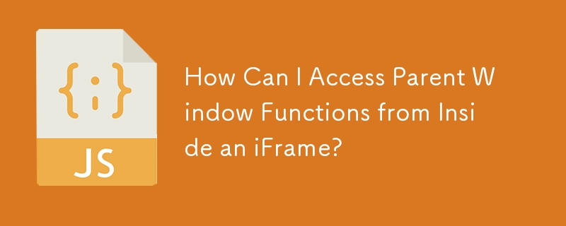 How Can I Access Parent Window Functions from Inside an iFrame?