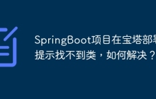 SpringBoot项目在宝塔部署时提示找不到类，如何解决？