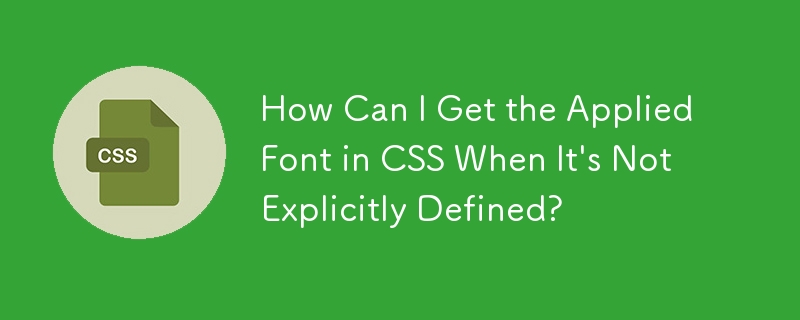 How Can I Get the Applied Font in CSS When It\'s Not Explicitly Defined?