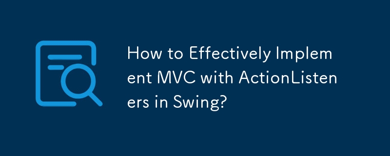 Swing で ActionListeners を使用して MVC を効果的に実装するにはどうすればよいですか?