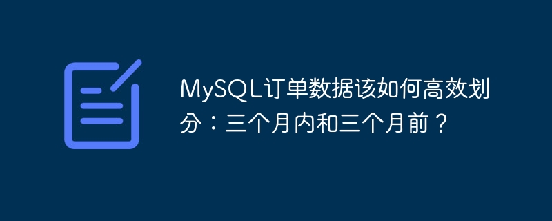 MySQL订单数据该如何高效划分：三个月内和三个月前？